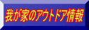 我が家のアウトドア情報